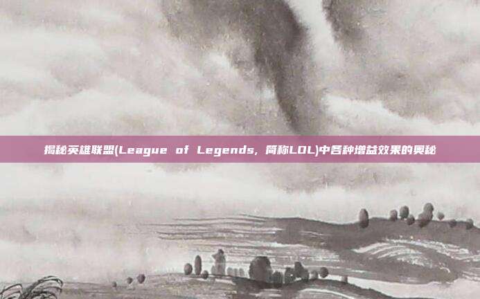 揭秘英雄联盟(League of Legends, 简称LOL)中各种增益效果的奥秘