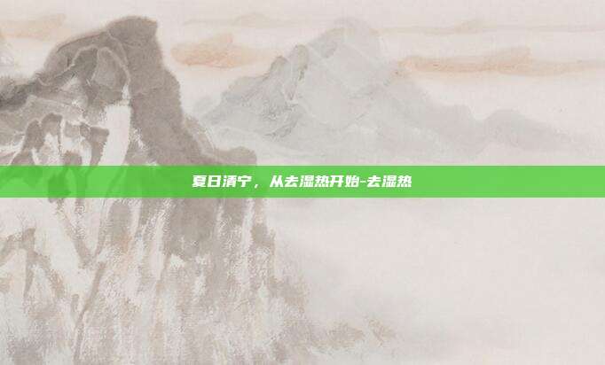 夏日清宁，从去湿热开始-去湿热