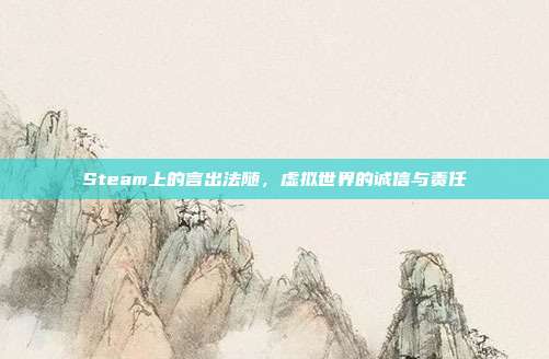 Steam上的言出法随,虚拟世界的诚信与责任