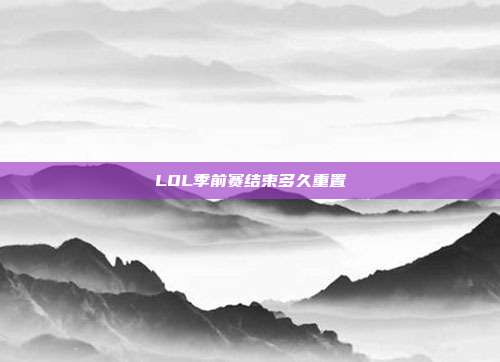 LOL季前赛结束多久重置