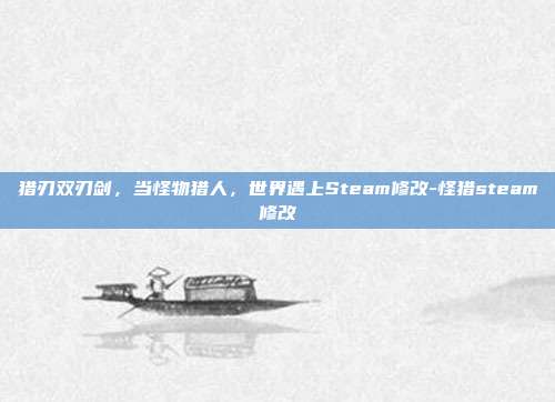 猎刃双刃剑,当怪物猎人,世界遇上Steam修改-怪猎steam修改