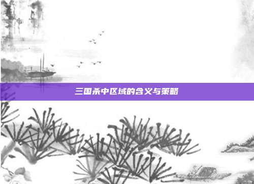 三国杀中区域的含义与策略