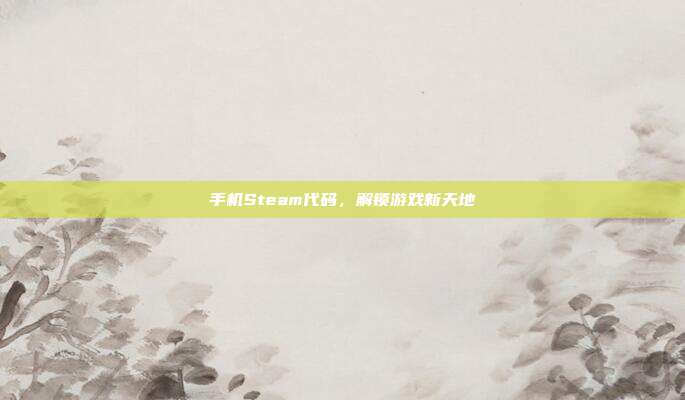 手机Steam代码,解锁游戏新天地