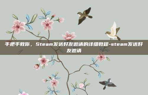 手把手教你,Steam发送好友邀请的详细教程-steam发送好友邀请