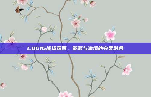 COD16战场氛围，策略与激情的完美融合