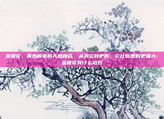 金银花,清热解毒的天然良药,从消炎到护肝,它比你想的更强大-金银花有什么功效