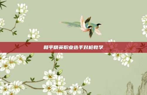 和平精英职业选手对枪教学