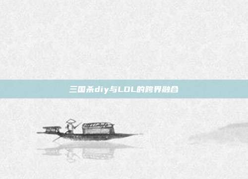 三国杀diy与LOL的跨界融合