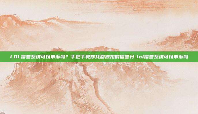 LOL信誉系统可以申诉吗?手把手教你找回被扣的信誉分-lol信誉系统可以申诉吗