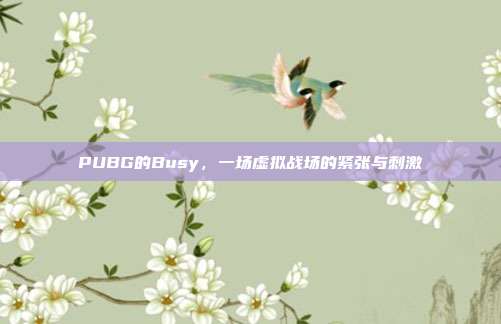 PUBG的Busy,一场虚拟战场的紧张与刺激