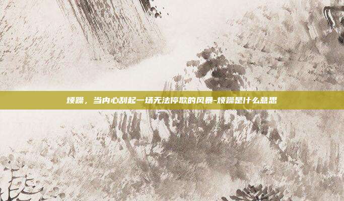 烦躁，当内心刮起一场无法停歇的风暴-烦躁是什么意思