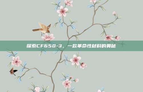 探索CF650-3,一款革命性材料的奥秘