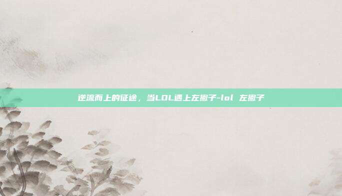 逆流而上的征途,当LOL遇上左撇子-lol 左撇子
