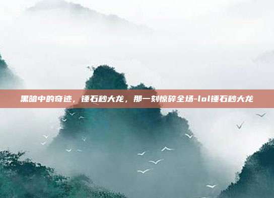 黑暗中的奇迹，锤石秒大龙，那一刻惊碎全场-lol锤石秒大龙