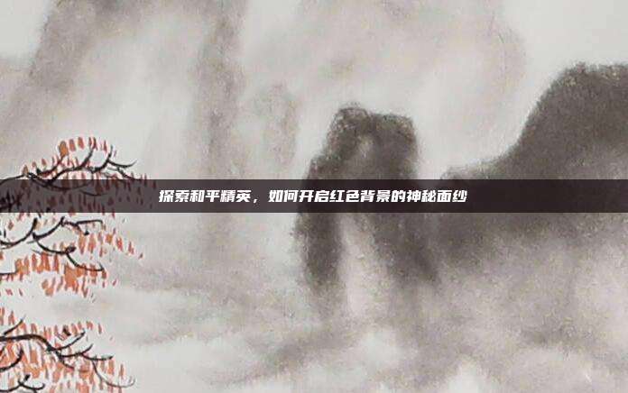 探索和平精英,如何开启红色背景的神秘面纱