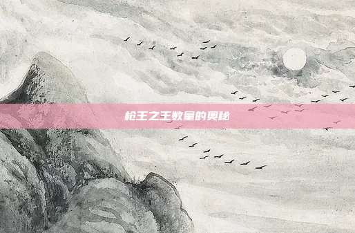 枪王之王数量的奥秘