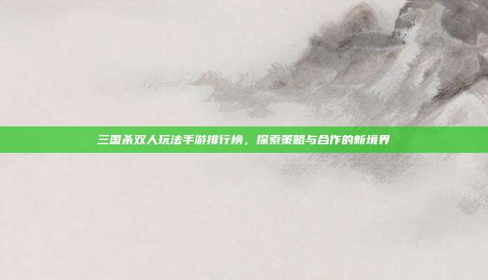 三国杀双人玩法手游排行榜,探索策略与合作的新境界