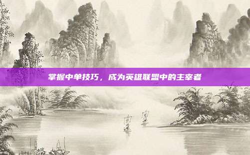 掌握中单技巧,成为英雄联盟中的主宰者
