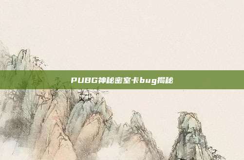 PUBG神秘密室卡bug揭秘