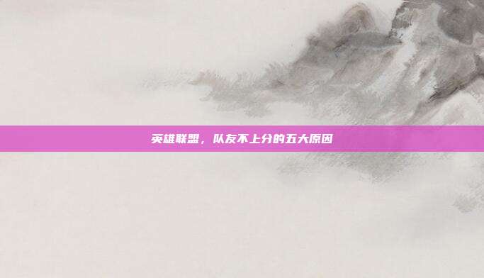 英雄联盟，队友不上分的五大原因