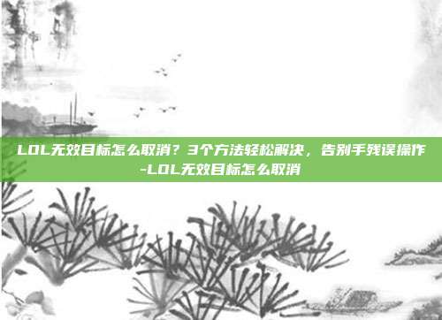 LOL无效目标怎么取消？3个方法轻松解决，告别手残误操作-LOL无效目标怎么取消