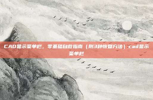 CAD显示菜单栏,零基础自救指南(附3种恢复方法)cad显示菜单栏