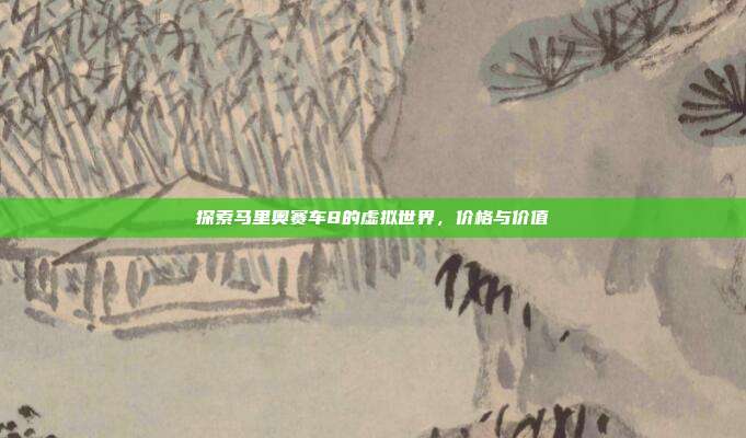 探索马里奥赛车8的虚拟世界,价格与价值