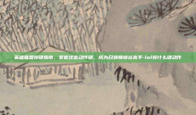 英雄联盟按键指南,掌握这些动作键,成为召唤师峡谷高手-lol按什么键动作