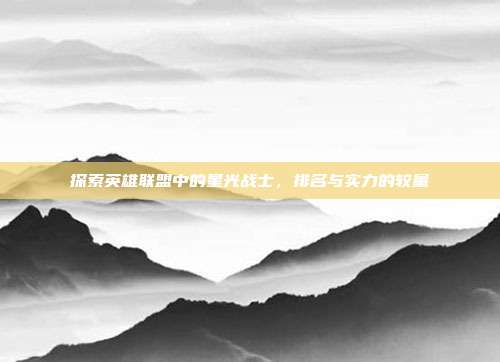 探索英雄联盟中的星光战士,排名与实力的较量