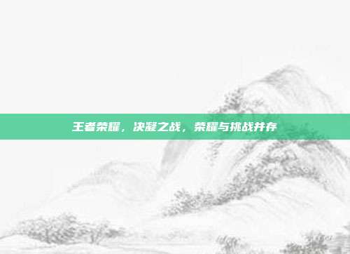 王者荣耀，决凝之战，荣耀与挑战并存