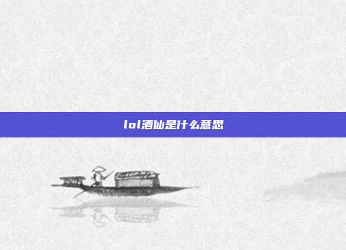 lol酒仙是什么意思
