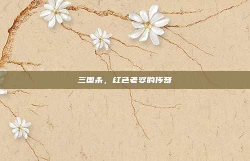 三国杀，红色老婆的传奇