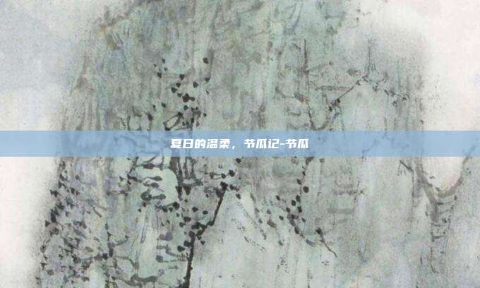 夏日的温柔,节瓜记-节瓜
