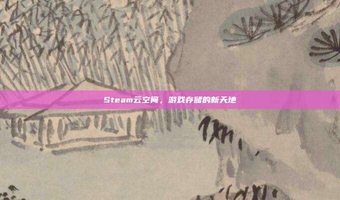 Steam云空间,游戏存储的新天地