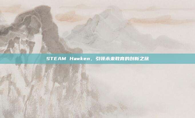 STEAM Hawken,引领未来教育的创新之旅
