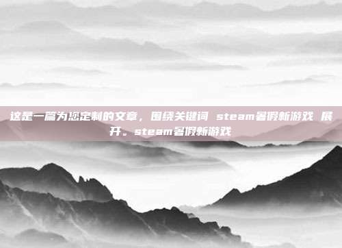 这是一篇为您定制的文章,围绕关键词 steam暑假新游戏 展开。steam暑假新游戏