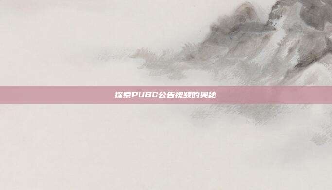 探索PUBG公告视频的奥秘