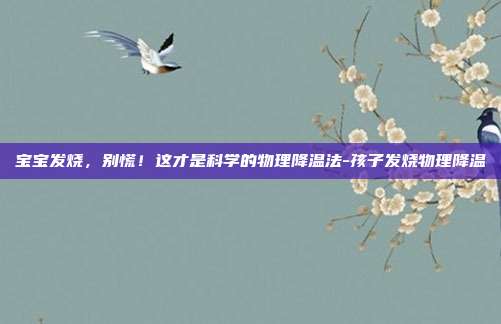 宝宝发烧,别慌!这才是科学的物理降温法-孩子发烧物理降温