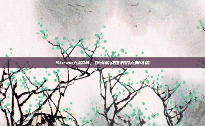 Steam无修18,探索游戏世界的无限可能