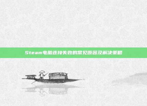 Steam电脑连接失败的常见原因及解决策略