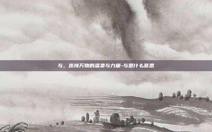 与,连接万物的温柔与力量-与是什么意思