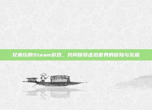 兄弟玩的Steam游戏,共同探索虚拟世界的冒险与乐趣