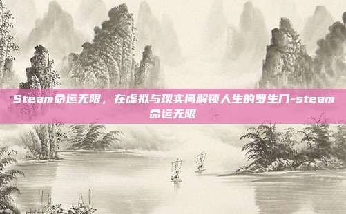 Steam命运无限,在虚拟与现实间解锁人生的罗生门-steam命运无限