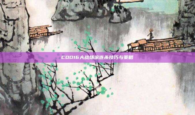 COD16大战场滚连杀技巧与策略