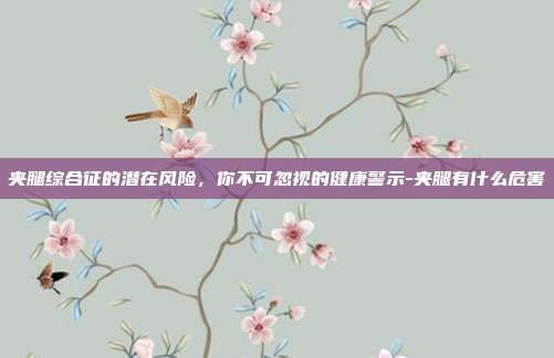 夹腿综合征的潜在风险,你不可忽视的健康警示-夹腿有什么危害