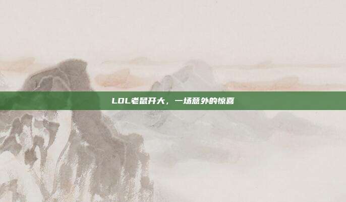 LOL老鼠开大，一场意外的惊喜