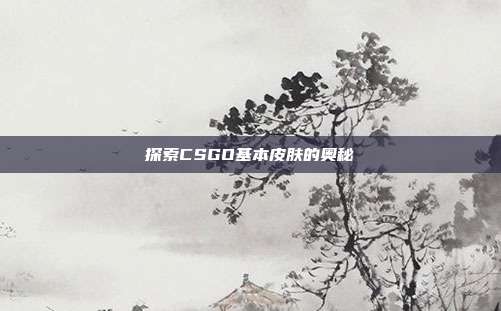 探索CSGO基本皮肤的奥秘
