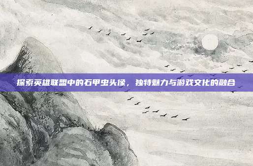 探索英雄联盟中的石甲虫头像，独特魅力与游戏文化的融合