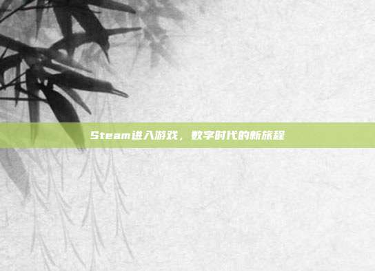 Steam进入游戏,数字时代的新旅程