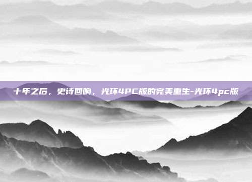 十年之后,史诗回响,光环4PC版的完美重生-光环4pc版